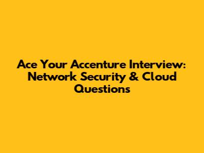 Ace Your Accenture Interview: Network Security & Cloud Questions