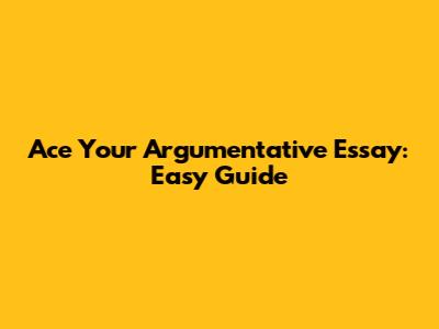 Ace Your Argumentative Essay: Easy Guide