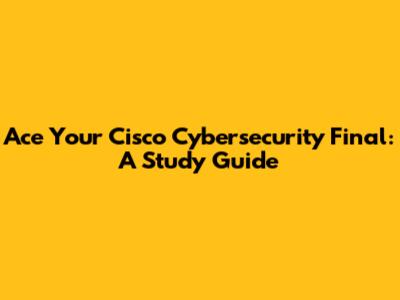 Ace Your Cisco Cybersecurity Final: A Study Guide