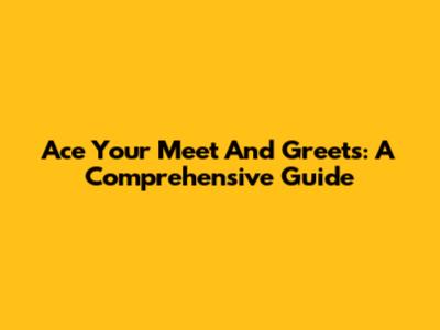 Ace Your Meet And Greets: A Comprehensive Guide
