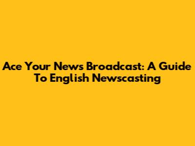 Ace Your News Broadcast: A Guide To English Newscasting