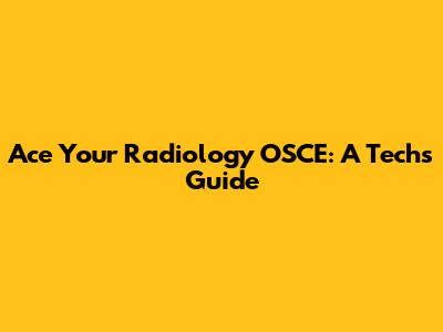 Ace Your Radiology OSCE: A Tech's Guide