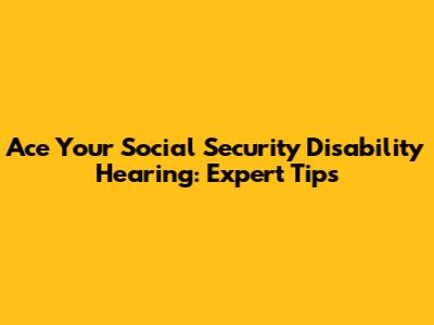Ace Your Social Security Disability Hearing: Expert Tips