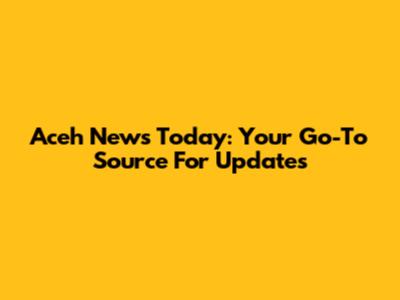 Aceh News Today: Your Go-To Source For Updates