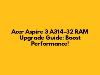 Acer Aspire 3 A314-32 RAM Upgrade Guide: Boost Performance!
