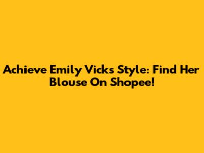 Achieve Emily Vick's Style: Find Her Blouse On Shopee!