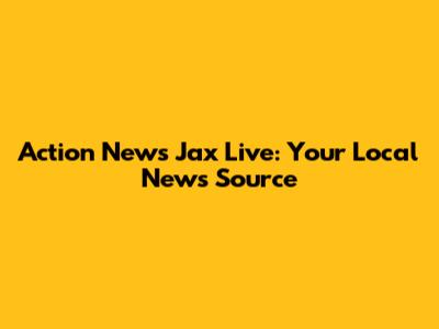 Action News Jax Live: Your Local News Source