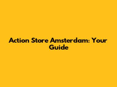 Action Store Amsterdam: Your Guide