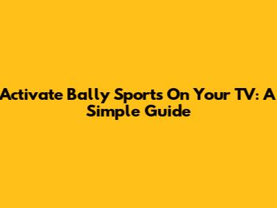 Activate Bally Sports On Your TV: A Simple Guide