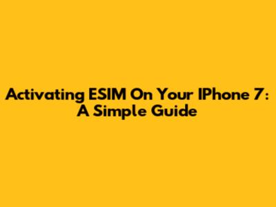 Activating ESIM On Your IPhone 7: A Simple Guide