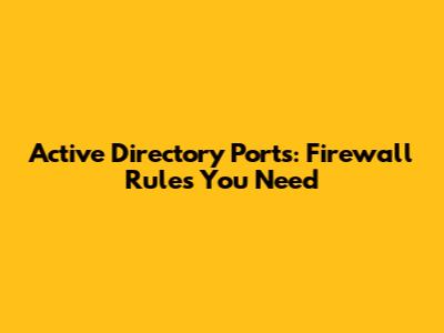 Active Directory Ports: Firewall Rules You Need