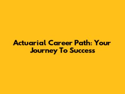 Actuarial Career Path: Your Journey To Success