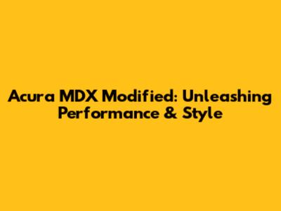 Acura MDX Modified: Unleashing Performance & Style