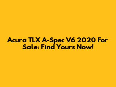 Acura TLX A-Spec V6 2020 For Sale: Find Yours Now!