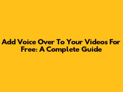 Add Voice Over To Your Videos For Free: A Complete Guide