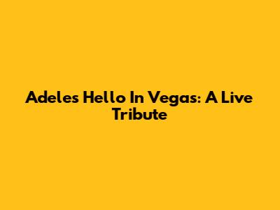 Adele's 'Hello' In Vegas: A Live Tribute