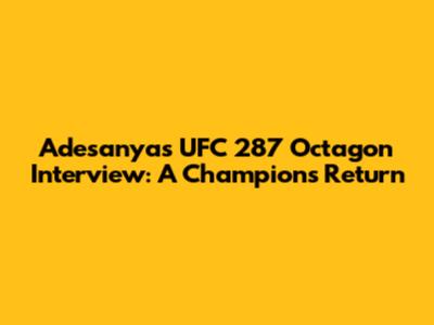 Adesanya's UFC 287 Octagon Interview: A Champion's Return