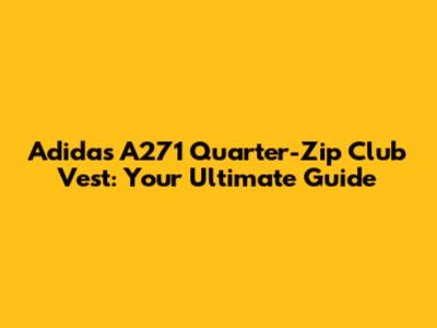 Adidas A271 Quarter-Zip Club Vest: Your Ultimate Guide