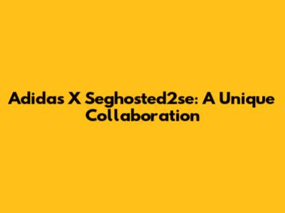 Adidas X Seghosted2se: A Unique Collaboration