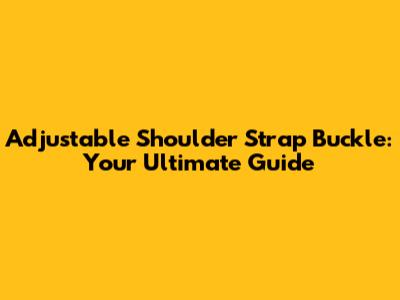 Adjustable Shoulder Strap Buckle: Your Ultimate Guide