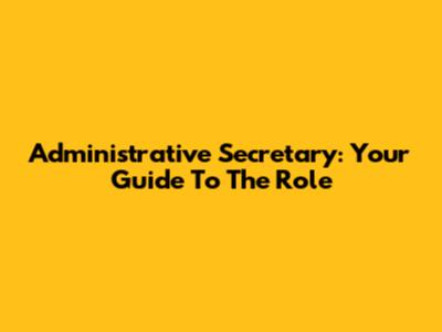Administrative Secretary: Your Guide To The Role