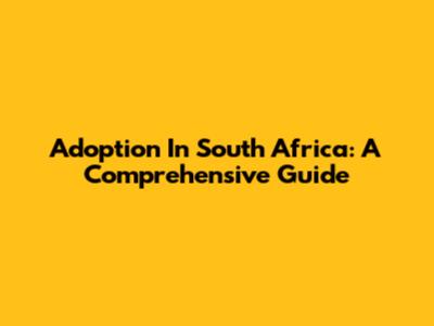 Adoption In South Africa: A Comprehensive Guide