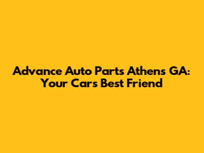 Advance Auto Parts Athens GA: Your Car's Best Friend