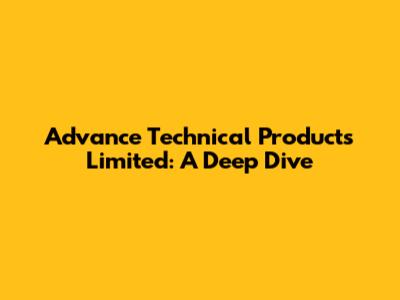 Advance Technical Products Limited: A Deep Dive