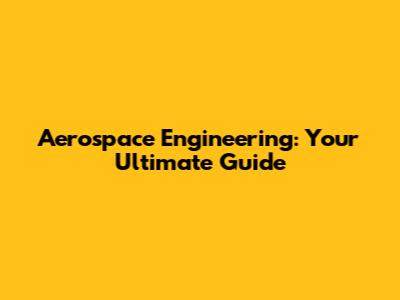 Aerospace Engineering: Your Ultimate Guide