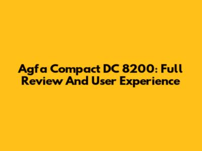 Agfa Compact DC 8200: Full Review And User Experience