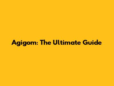 Agigom: The Ultimate Guide