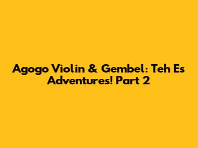 Agogo Violin & Gembel: Teh Es Adventures! Part 2