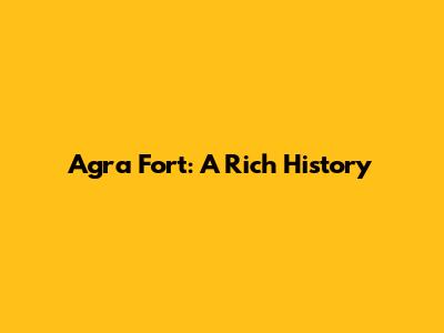 Agra Fort: A Rich History