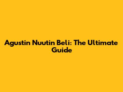 Agustin Nuutin Beli: The Ultimate Guide