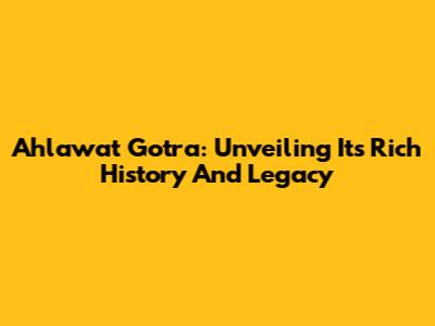 Ahlawat Gotra: Unveiling Its Rich History And Legacy