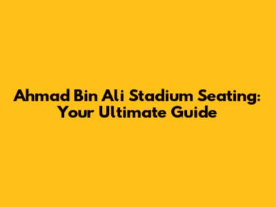 Ahmad Bin Ali Stadium Seating: Your Ultimate Guide