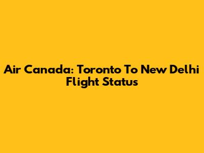 Air Canada: Toronto To New Delhi Flight Status