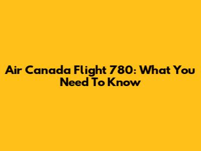 Air Canada Flight 780: What You Need To Know