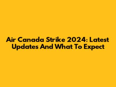 Air Canada Strike 2024: Latest Updates And What To Expect