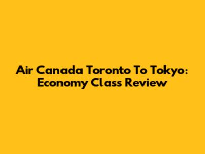 Air Canada Toronto To Tokyo: Economy Class Review