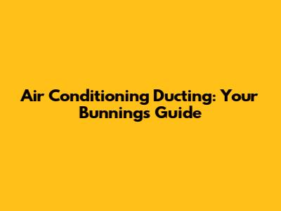 Air Conditioning Ducting: Your Bunnings Guide