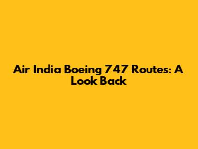 Air India Boeing 747 Routes: A Look Back