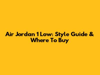 Air Jordan 1 Low: Style Guide & Where To Buy