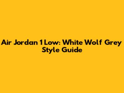 Air Jordan 1 Low: White Wolf Grey Style Guide