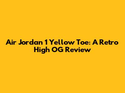 Air Jordan 1 Yellow Toe: A Retro High OG Review