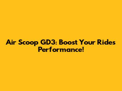 Air Scoop GD3: Boost Your Ride's Performance!