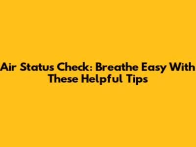 Air Status Check: Breathe Easy With These Helpful Tips