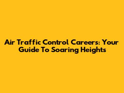 Air Traffic Control Careers: Your Guide To Soaring Heights