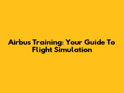 Airbus Training: Your Guide To Flight Simulation