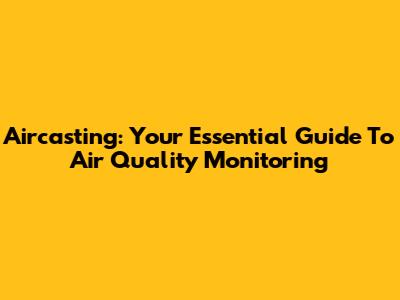 Aircasting: Your Essential Guide To Air Quality Monitoring